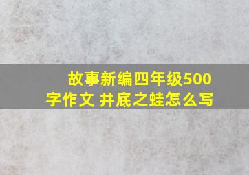 故事新编四年级500字作文 井底之蛙怎么写